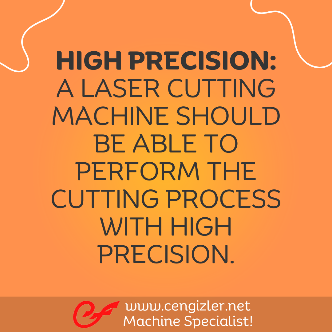 2 High Precision. A laser cutting machine should be able to perform the cutting process with high precision